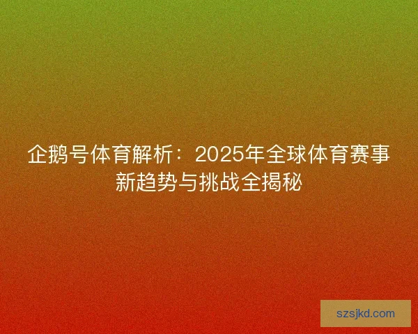 企鹅号体育解析：2025年全球体育赛事新趋势与挑战全揭秘