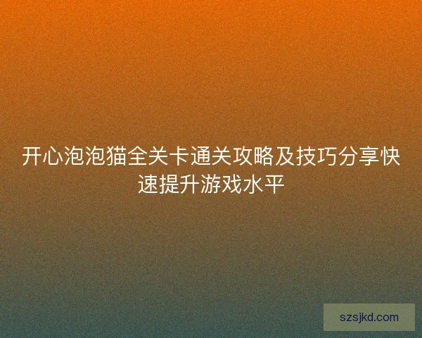 开心泡泡猫全关卡通关攻略及技巧分享快速提升游戏水平