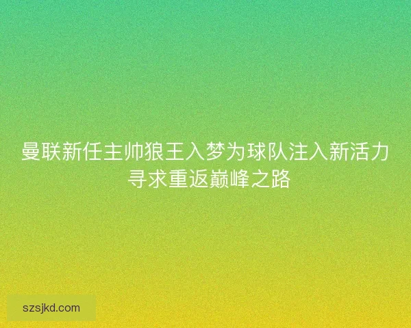 曼联新任主帅狼王入梦为球队注入新活力 寻求重返巅峰之路