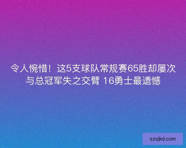 令人惋惜！这5支球队常规赛65胜却屡次与总冠军失之交臂 16勇士最遗憾