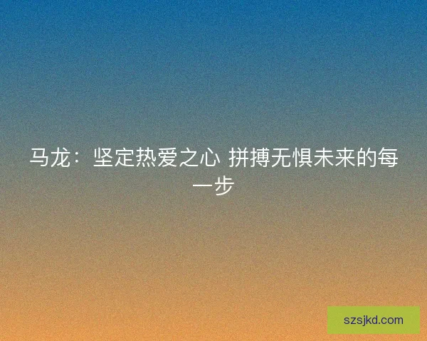 马龙：坚定热爱之心 拼搏无惧未来的每一步
