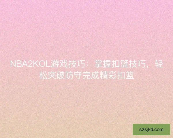 NBA2KOL游戏技巧：掌握扣篮技巧，轻松突破防守完成精彩扣篮